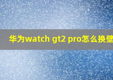 华为watch gt2 pro怎么换壁纸